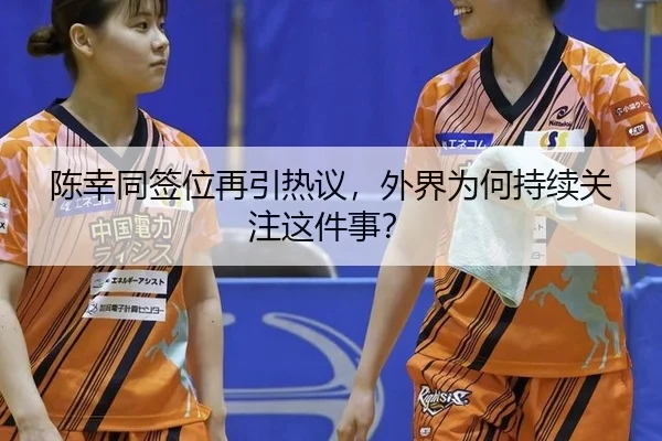 陈幸同签位再引热议，外界为何持续关注这件事？